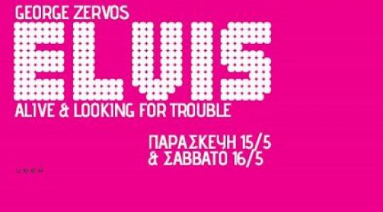 ΓΙΩΡΓΟΣ ΖΕΡΒΟΣ: “ELVIS Alive & lookin’ for trouble”